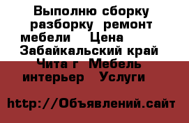 Выполню сборку,разборку, ремонт мебели. › Цена ­ 200 - Забайкальский край, Чита г. Мебель, интерьер » Услуги   